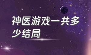 神医游戏一共多少结局