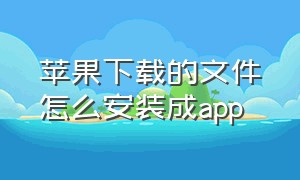 苹果下载的文件怎么安装成app