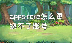 appstore怎么更换不了账号