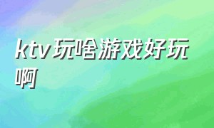 ktv玩啥游戏好玩啊