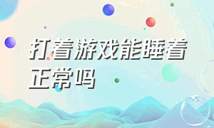 打着游戏能睡着正常吗