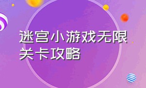 迷宫小游戏无限关卡攻略（迷宫小游戏18关攻略）