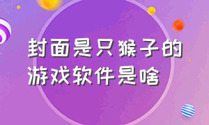 封面是只猴子的游戏软件是啥（封面是只猴子的游戏软件是啥）