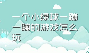 一个小绿球一蹦一蹦的游戏怎么玩