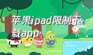 苹果ipad限制下载app（苹果ipad限制下载功能怎么解除）