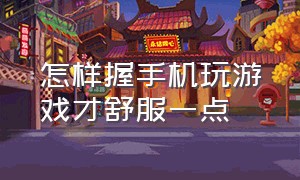 怎样握手机玩游戏才舒服一点