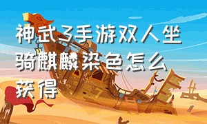 神武3手游双人坐骑麒麟染色怎么获得