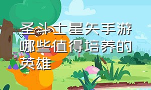 圣斗士星矢手游哪些值得培养的英雄