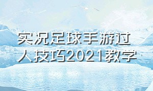 实况足球手游过人技巧2021教学（实况足球手游操作技巧挑球过人）