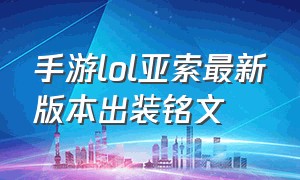 手游lol亚索最新版本出装铭文（lol手游亚索最新出装致命节奏）