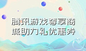 腾讯游戏尊享商城助力礼优惠券