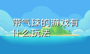 带气球的游戏有什么玩法