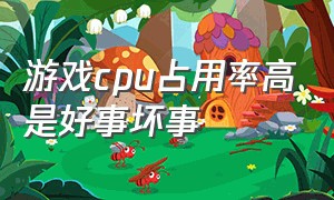 游戏cpu占用率高是好事坏事