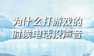 为什么打游戏的时候电话没声音