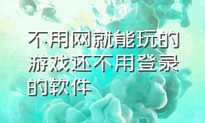 不用网就能玩的游戏还不用登录的软件