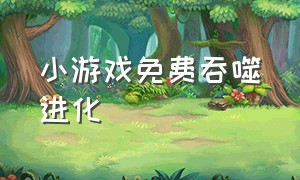 小游戏免费吞噬进化（吞噬进化小游戏入口一点就能玩）