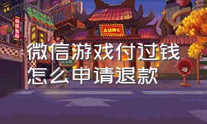 微信游戏付过钱怎么申请退款