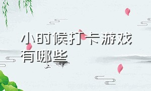 小时候打卡游戏有哪些（小时候打卡游戏有哪些软件）