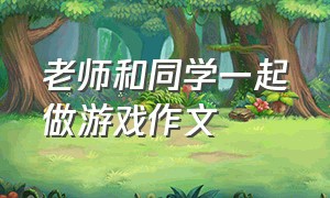 老师和同学一起做游戏作文