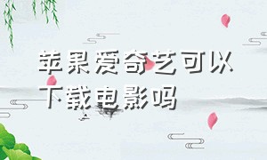 苹果爱奇艺可以下载电影吗（苹果爱奇艺扣费怎么关闭扣费服务）