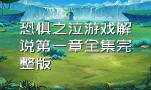 恐惧之泣游戏解说第一章全集完整版（恐惧之泣完整版通关）