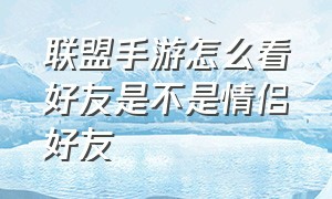 联盟手游怎么看好友是不是情侣好友