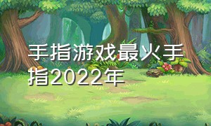 手指游戏最火手指2022年（手指游戏十大排行榜）