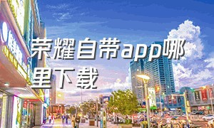 荣耀自带app哪里下载