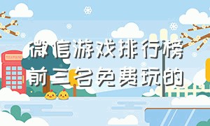 微信游戏排行榜前三名免费玩的