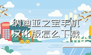 纳迪亚之宝手机汉化版怎么下载