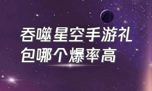 吞噬星空手游礼包哪个爆率高