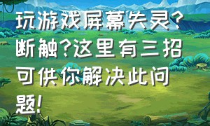 玩游戏屏幕失灵?断触?这里有三招可供你解决此问题!