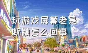 玩游戏屏幕老是断触怎么回事