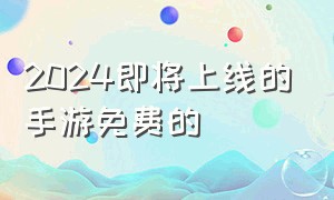 2024即将上线的手游免费的