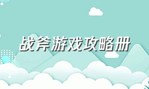 战斧游戏攻略册（战斧小游戏的玩法）