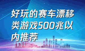 好玩的赛车漂移类游戏500兆以内推荐（好玩的赛车漂移类游戏500兆以内推荐）