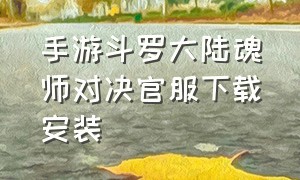 手游斗罗大陆魂师对决官服下载安装（斗罗大陆魂师对决手游官网pc端）