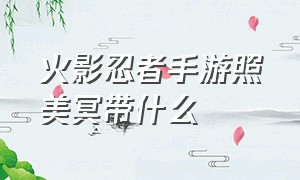 火影忍者手游照美冥带什么