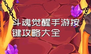 斗魂觉醒手游按键攻略大全（斗魂觉醒手游官网下载）