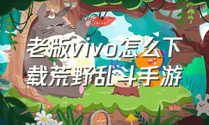 老版vivo怎么下载荒野乱斗手游