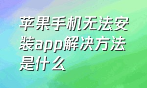 苹果手机无法安装app解决方法是什么