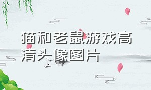 猫和老鼠游戏高清头像图片