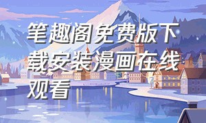 笔趣阁免费版下载安装漫画在线观看（笔趣阁免费版下载安装漫画在线观看网站）