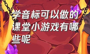 学音标可以做的课堂小游戏有哪些呢（适合小学生学音标的游戏）