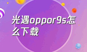 光遇oppor9s怎么下载