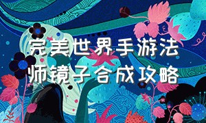 完美世界手游法师镜子合成攻略