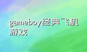 gameboy经典飞机游戏（gameboy经典rpg游戏）