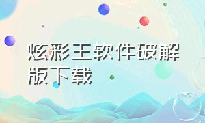炫彩王软件破解版下载（炫彩王软件破解版下载教程）