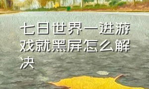 七日世界一进游戏就黑屏怎么解决