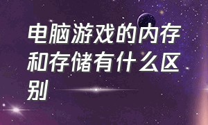 电脑游戏的内存和存储有什么区别